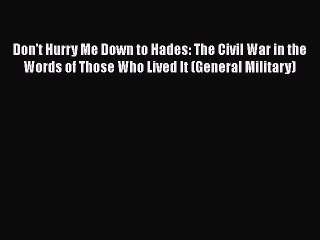 Free Full [PDF] Downlaod  Don't Hurry Me Down to Hades: The Civil War in the Words of Those