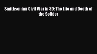 READ book  Smithsonian Civil War in 3D: The Life and Death of the Solider#  Full Free