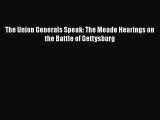 READ book  The Union Generals Speak: The Meade Hearings on the Battle of Gettysburg#  Full