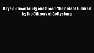 READ book  Days of Uncertainty and Dread: The Ordeal Endured by the Citizens at Gettysburg#