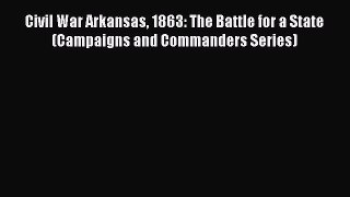 READ book  Civil War Arkansas 1863: The Battle for a State (Campaigns and Commanders Series)#