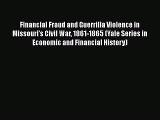 READ book  Financial Fraud and Guerrilla Violence in Missouri's Civil War 1861-1865 (Yale