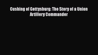 Free Full [PDF] Downlaod  Cushing of Gettysburg: The Story of a Union Artillery Commander#