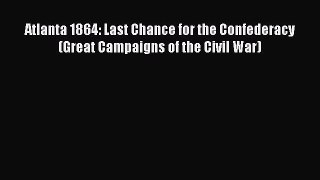 Free Full [PDF] Downlaod  Atlanta 1864: Last Chance for the Confederacy (Great Campaigns of