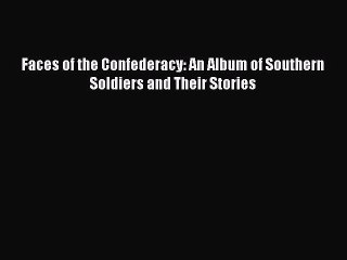 DOWNLOAD FREE E-books  Faces of the Confederacy: An Album of Southern Soldiers and Their Stories#