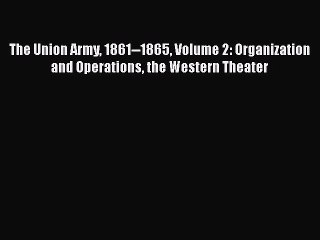 READ book  The Union Army 1861--1865 Volume 2: Organization and Operations the Western Theater#