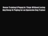 Read House Training A Puppy In 7 Days Without Losing Any Sleep Or Paying for an Expensive Dog