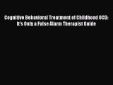 Read Cognitive Behavioral Treatment of Childhood OCD: It's Only a False Alarm Therapist Guide