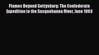 READ book  Flames Beyond Gettysburg: The Confederate Expedition to the Susquehanna River June