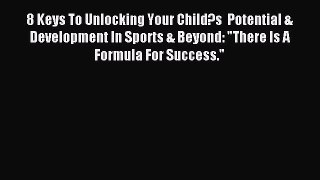 Read 8 Keys To Unlocking Your Child?s  Potential & Development In Sports & Beyond: There Is