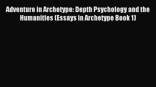 Download Adventure in Archetype: Depth Psychology and the Humanities (Essays in Archetype Book