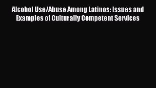 Read Alcohol Use/Abuse Among Latinos: Issues and Examples of Culturally Competent Services