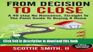 Read From Decision to Close: A 40-Step No Nonsense, Straight to the Point Guide to Buying a Home