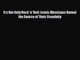 Download It's Not Only Rock 'n' Roll: Iconic Musicians Reveal the Source of Their Creativity