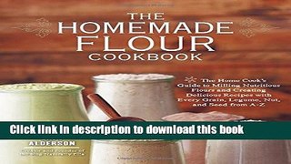 Read The Homemade Flour Cookbook: The Home Cook s Guide to Milling Nutritious Flours and Creating