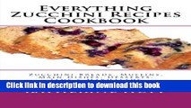 Read Everything Zucchini Recipes Cookbook: Zucchini Breads, Muffins, Main Dishes, Desserts, Jams