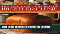 Read 150 Recipes for your Bread Machine: The Complete Practical Guide To Using Your Bread Machine,