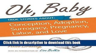 Read Oh, Baby: True Stories About Conception, Adoption, Surrogacy, Pregnancy, Labor, and Love  PDF