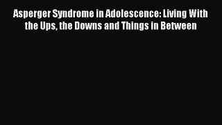 Read Asperger Syndrome in Adolescence: Living With the Ups the Downs and Things in Between