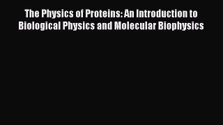 Read The Physics of Proteins: An Introduction to Biological Physics and Molecular Biophysics