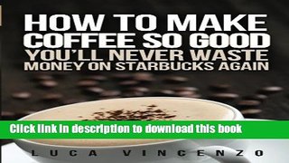 Read How to Make Coffee So Good You ll Never Waste Money on Starbucks Again  Ebook Online