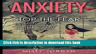 Read Anxiety: Stop the Fear- Naturally Overcome the Depression,Pain, and Fear with Easy Holistic