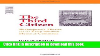 Read Book The Third Citizen: Shakespeare s Theater and the Early Modern House of Commons