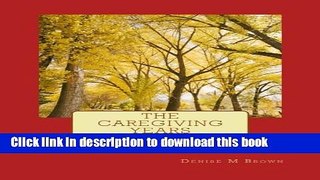 Read The Caregiving Years: , Six Stages to a Meaningful Journey  Ebook Free