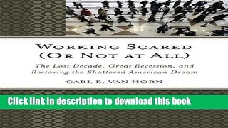 Read Working Scared (Or Not at All): The Lost Decade, Great Recession, and Restoring the Shattered