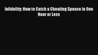Read Infidelity: How to Catch a Cheating Spouse in One Hour or Less PDF Free