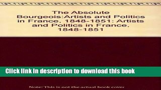 Read Book The absolute bourgeois: artists and politics in France, 1848-1851 E-Book Free