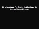 Read Gift of Friendship The: Stories That Celebrate the Beauty of Shared Moments Ebook Online