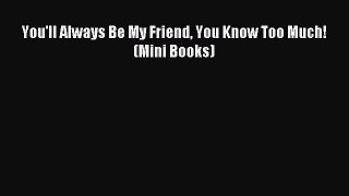 Download You'll Always Be My Friend You Know Too Much! (Mini Books) PDF Free