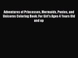 [PDF] Adventures of Princesses Mermaids Ponies and Unicorns Coloring Book: For Girl's Ages