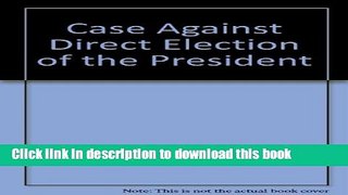 Download The Case Against Direct Election of the President: A Defense of the Electoral College