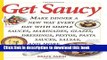 Read Get Saucy: Make Dinner A New Way Every Day With Simple Sauces, Marinades, Dressings, Glazes,