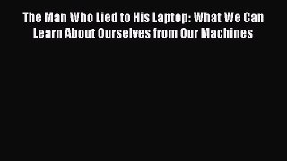 Download The Man Who Lied to His Laptop: What We Can Learn About Ourselves from Our Machines