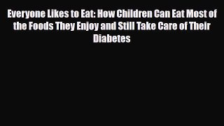 Read Everyone Likes to Eat: How Children Can Eat Most of the Foods They Enjoy and Still Take