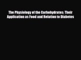 Read The Physiology of the Carbohydrates Their Application as Food and Relation to Diabetes