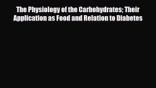 Read The Physiology of the Carbohydrates Their Application as Food and Relation to Diabetes