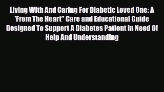 Read Living With And Caring For Diabetic Loved One: A 'From The Heart Care and Educational