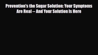 Download Prevention's the Sugar Solution: Your Symptoms Are Real -- And Your Solution Is Here