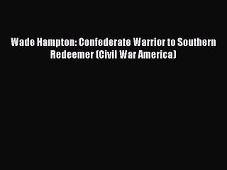 READ book  Wade Hampton: Confederate Warrior to Southern Redeemer (Civil War America)#  Full