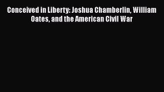 READ book  Conceived in Liberty: Joshua Chamberlin William Oates and the American Civil War#