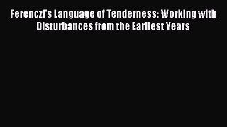 Download Ferenczi's Language of Tenderness: Working with Disturbances from the Earliest Years
