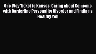 Read One Way Ticket to Kansas: Caring about Someone with Borderline Personality Disorder and