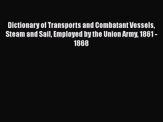 READ book  Dictionary of Transports and Combatant Vessels Steam and Sail Employed by the Union