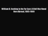 READ FREE FULL EBOOK DOWNLOAD  William B. Cushing in the Far East: A Civil War Naval Hero