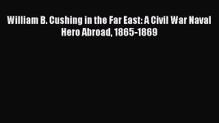 READ FREE FULL EBOOK DOWNLOAD  William B. Cushing in the Far East: A Civil War Naval Hero