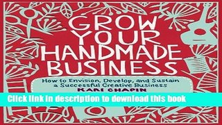 Read Grow Your Handmade Business: How to Envision, Develop, and Sustain a Successful Creative